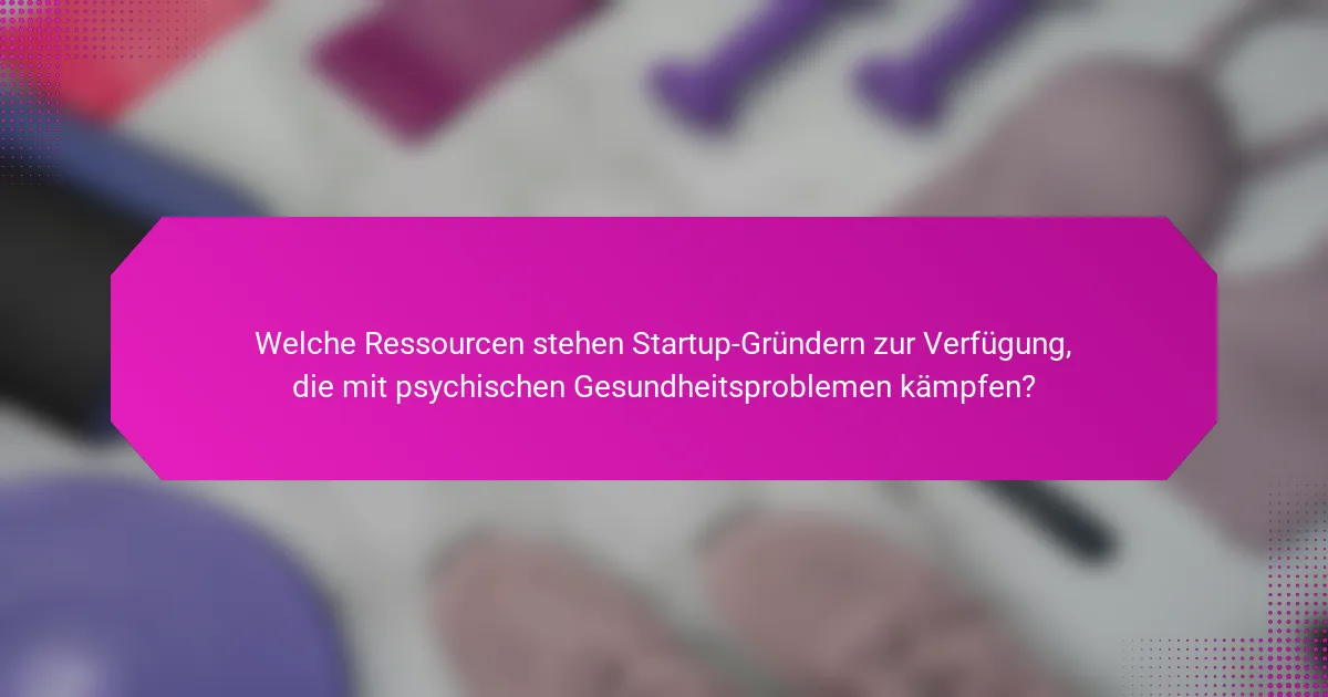 Welche Ressourcen stehen Startup-Gründern zur Verfügung, die mit psychischen Gesundheitsproblemen kämpfen?