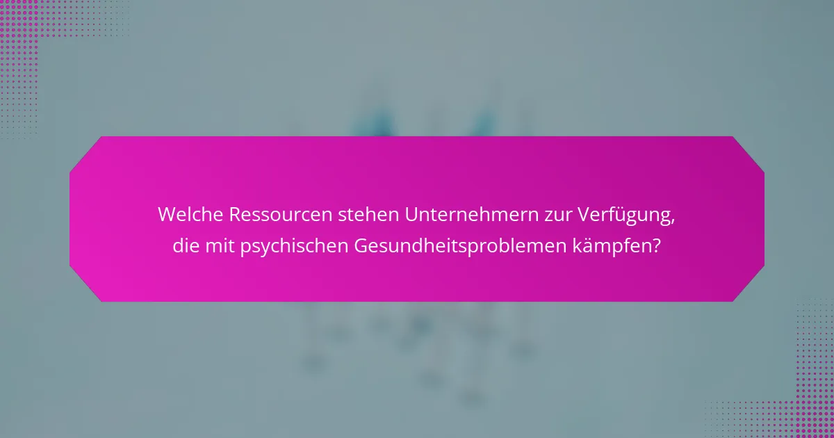Welche Ressourcen stehen Unternehmern zur Verfügung, die mit psychischen Gesundheitsproblemen kämpfen?