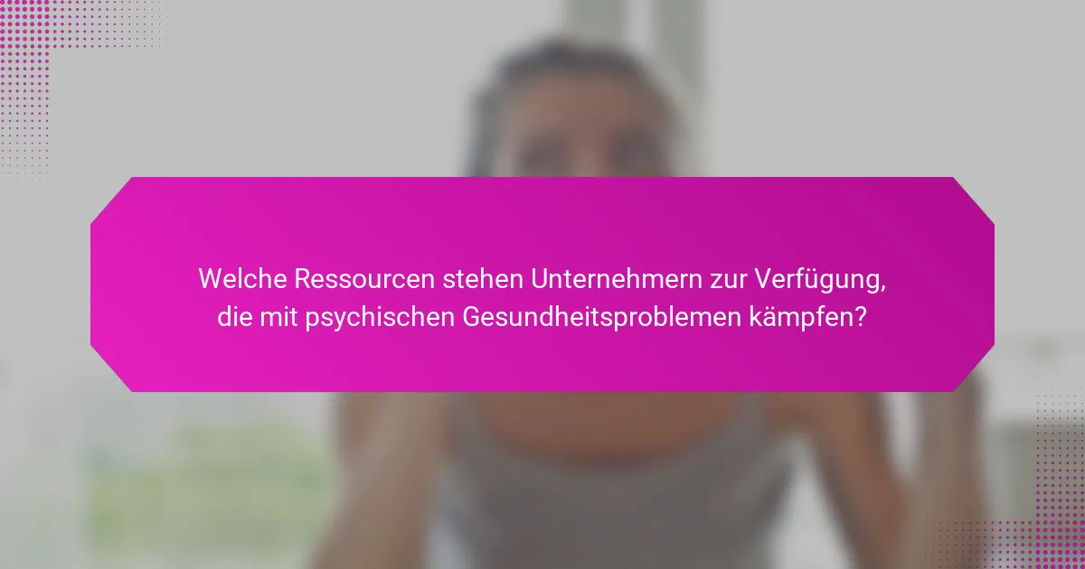 Welche Ressourcen stehen Unternehmern zur Verfügung, die mit psychischen Gesundheitsproblemen kämpfen?