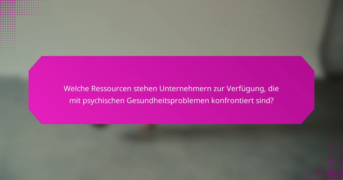 Welche Ressourcen stehen Unternehmern zur Verfügung, die mit psychischen Gesundheitsproblemen konfrontiert sind?