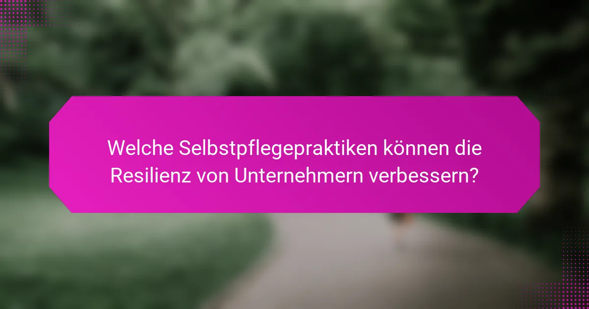 Welche Selbstpflegepraktiken können die Resilienz von Unternehmern verbessern?