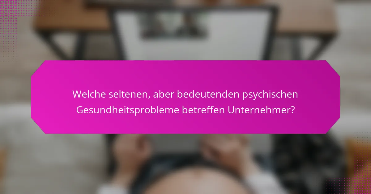 Welche seltenen, aber bedeutenden psychischen Gesundheitsprobleme betreffen Unternehmer?