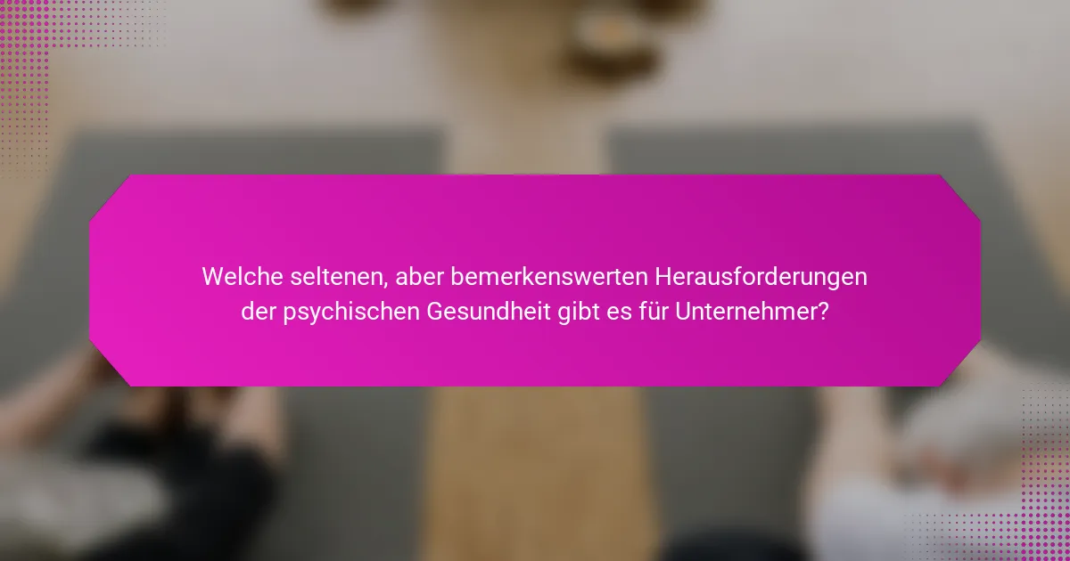 Welche seltenen, aber bemerkenswerten Herausforderungen der psychischen Gesundheit gibt es für Unternehmer?