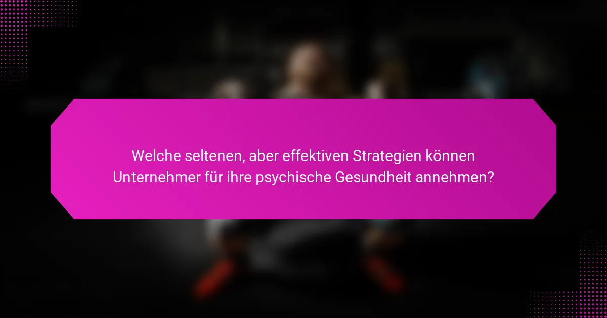 Welche seltenen, aber effektiven Strategien können Unternehmer für ihre psychische Gesundheit annehmen?