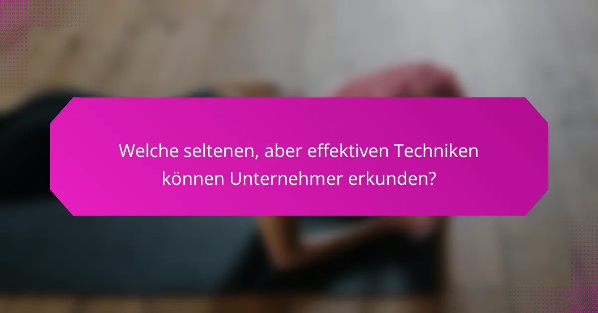 Welche seltenen, aber effektiven Techniken können Unternehmer erkunden?