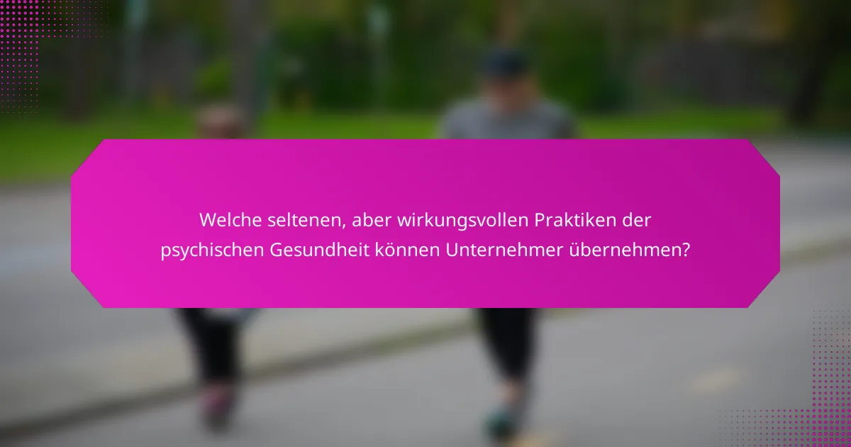 Welche seltenen, aber wirkungsvollen Praktiken der psychischen Gesundheit können Unternehmer übernehmen?