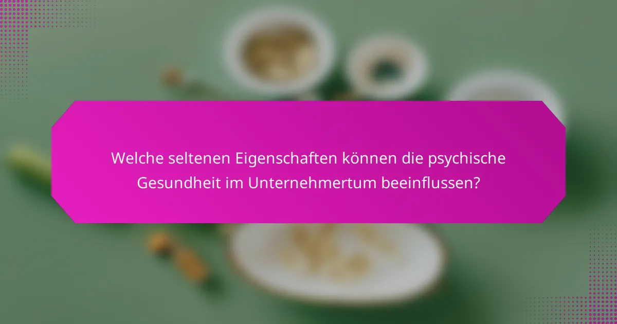 Welche seltenen Eigenschaften können die psychische Gesundheit im Unternehmertum beeinflussen?