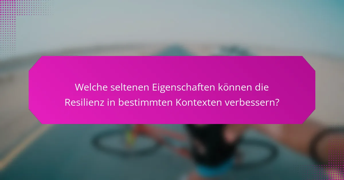 Welche seltenen Eigenschaften können die Resilienz in bestimmten Kontexten verbessern?