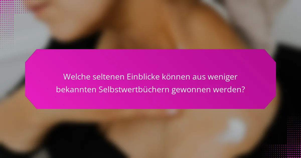 Welche seltenen Einblicke können aus weniger bekannten Selbstwertbüchern gewonnen werden?