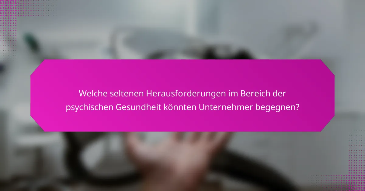 Welche seltenen Herausforderungen im Bereich der psychischen Gesundheit könnten Unternehmer begegnen?
