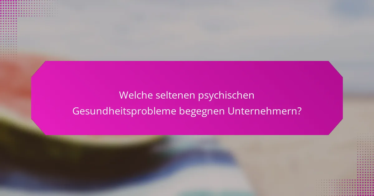 Welche seltenen psychischen Gesundheitsprobleme begegnen Unternehmern?