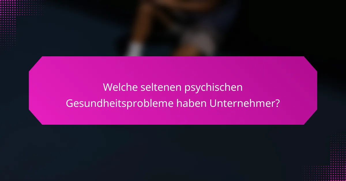 Welche seltenen psychischen Gesundheitsprobleme haben Unternehmer?