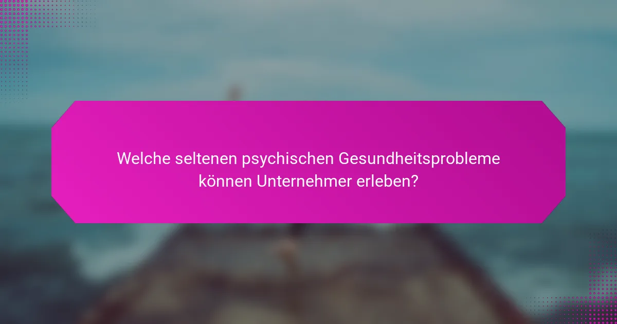 Welche seltenen psychischen Gesundheitsprobleme können Unternehmer erleben?