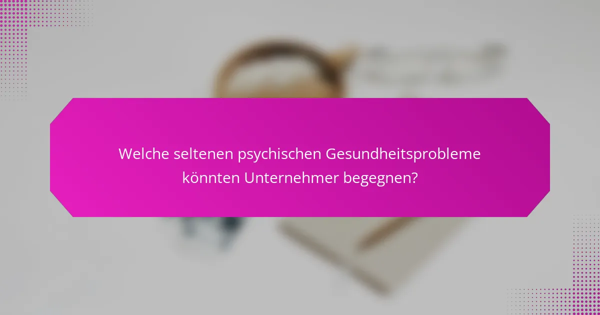 Welche seltenen psychischen Gesundheitsprobleme könnten Unternehmer begegnen?