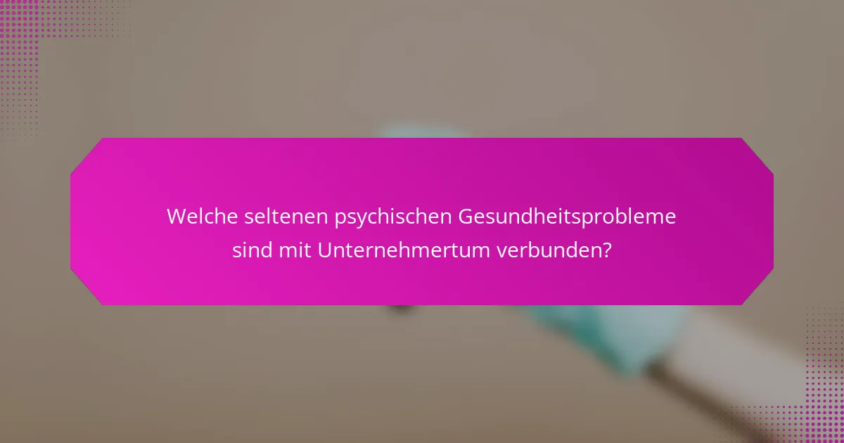 Welche seltenen psychischen Gesundheitsprobleme sind mit Unternehmertum verbunden?