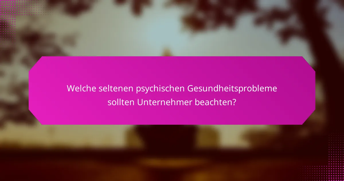 Welche seltenen psychischen Gesundheitsprobleme sollten Unternehmer beachten?