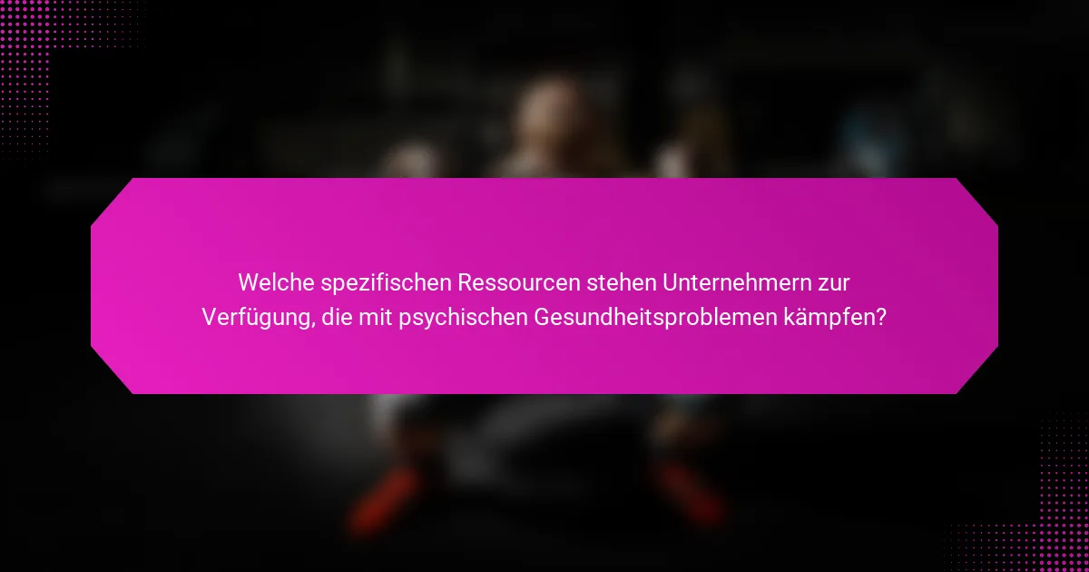 Welche spezifischen Ressourcen stehen Unternehmern zur Verfügung, die mit psychischen Gesundheitsproblemen kämpfen?