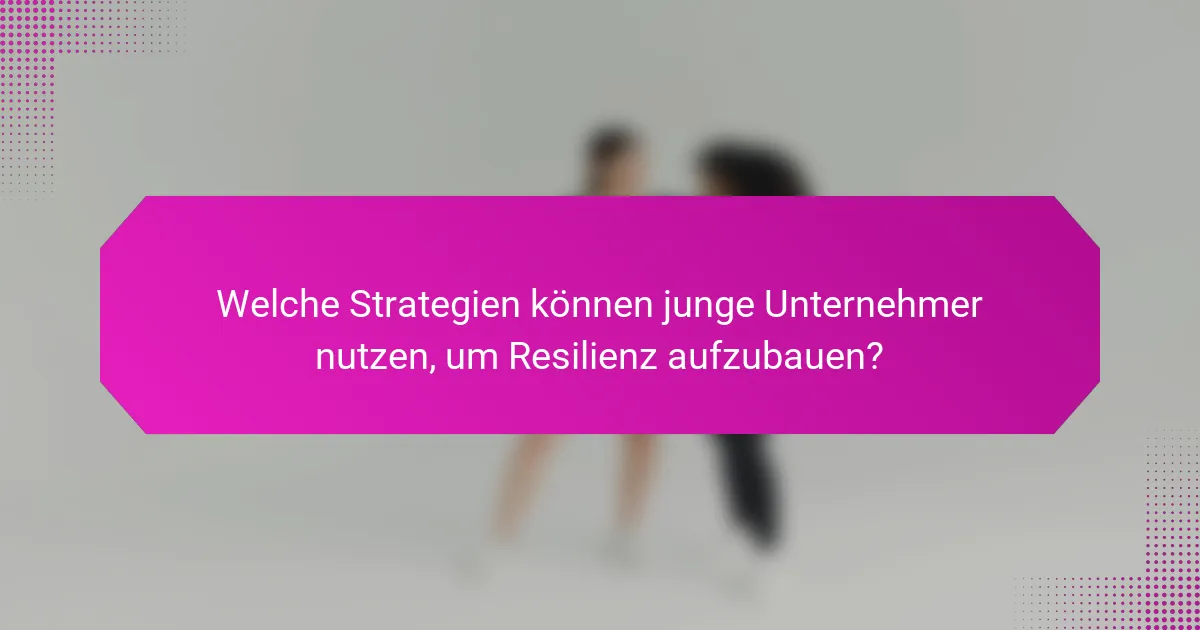 Welche Strategien können junge Unternehmer nutzen, um Resilienz aufzubauen?