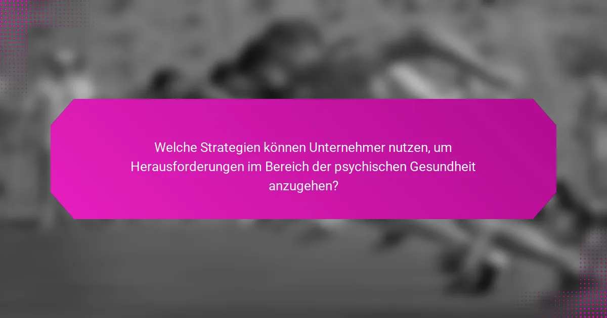 Welche Strategien können Unternehmer nutzen, um Herausforderungen im Bereich der psychischen Gesundheit anzugehen?