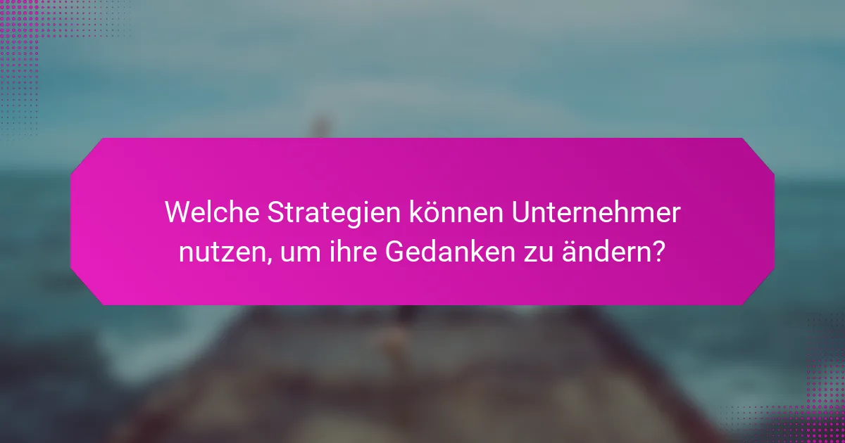 Welche Strategien können Unternehmer nutzen, um ihre Gedanken zu ändern?