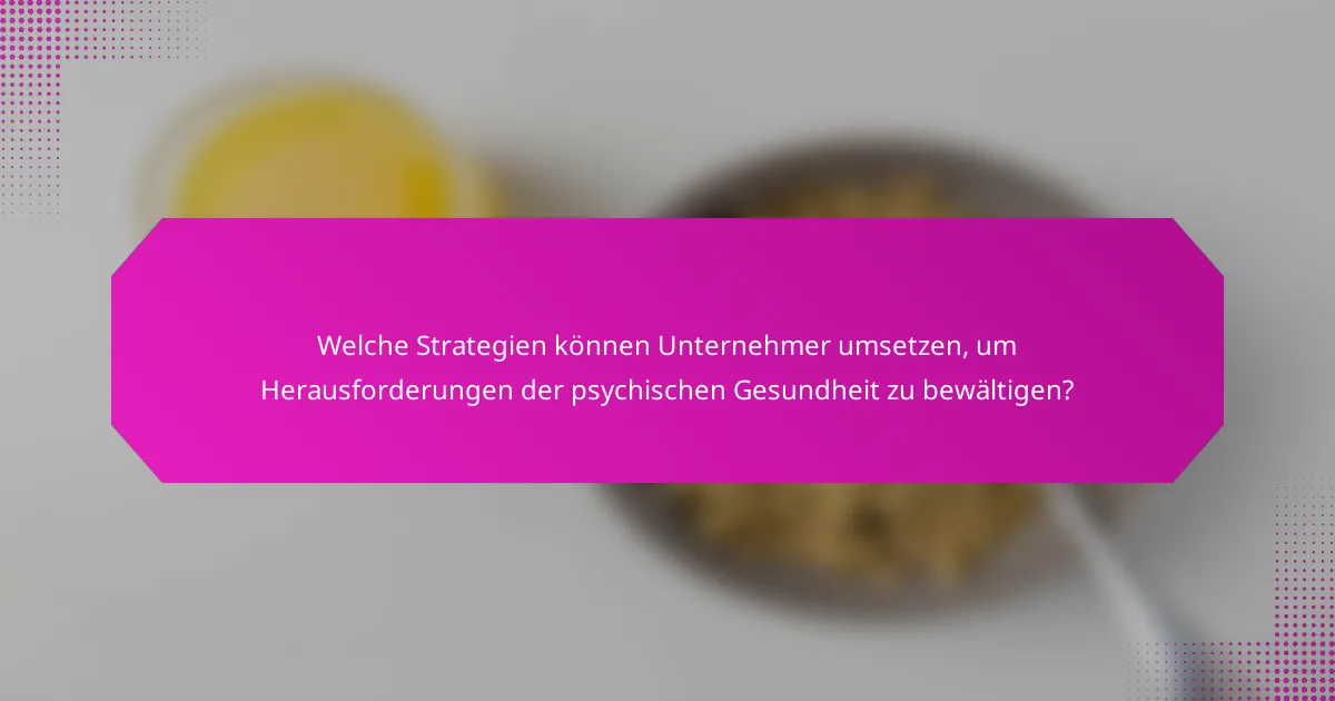 Welche Strategien können Unternehmer umsetzen, um Herausforderungen der psychischen Gesundheit zu bewältigen?