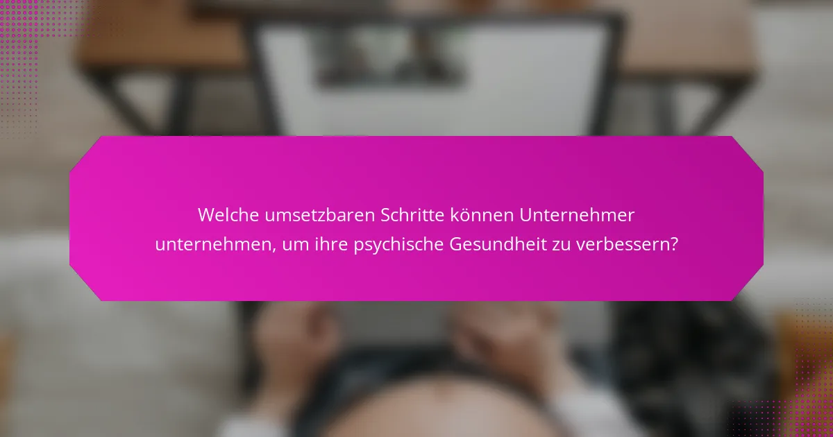 Welche umsetzbaren Schritte können Unternehmer unternehmen, um ihre psychische Gesundheit zu verbessern?
