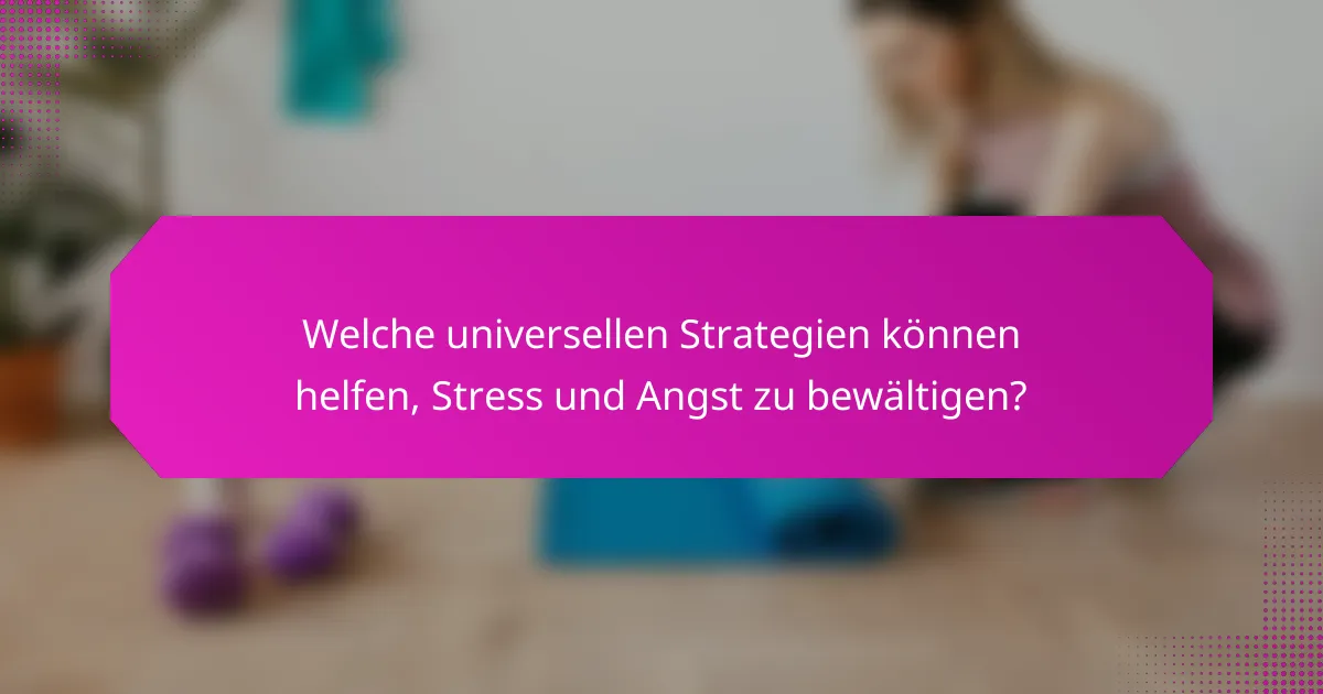 Welche universellen Strategien können helfen, Stress und Angst zu bewältigen?