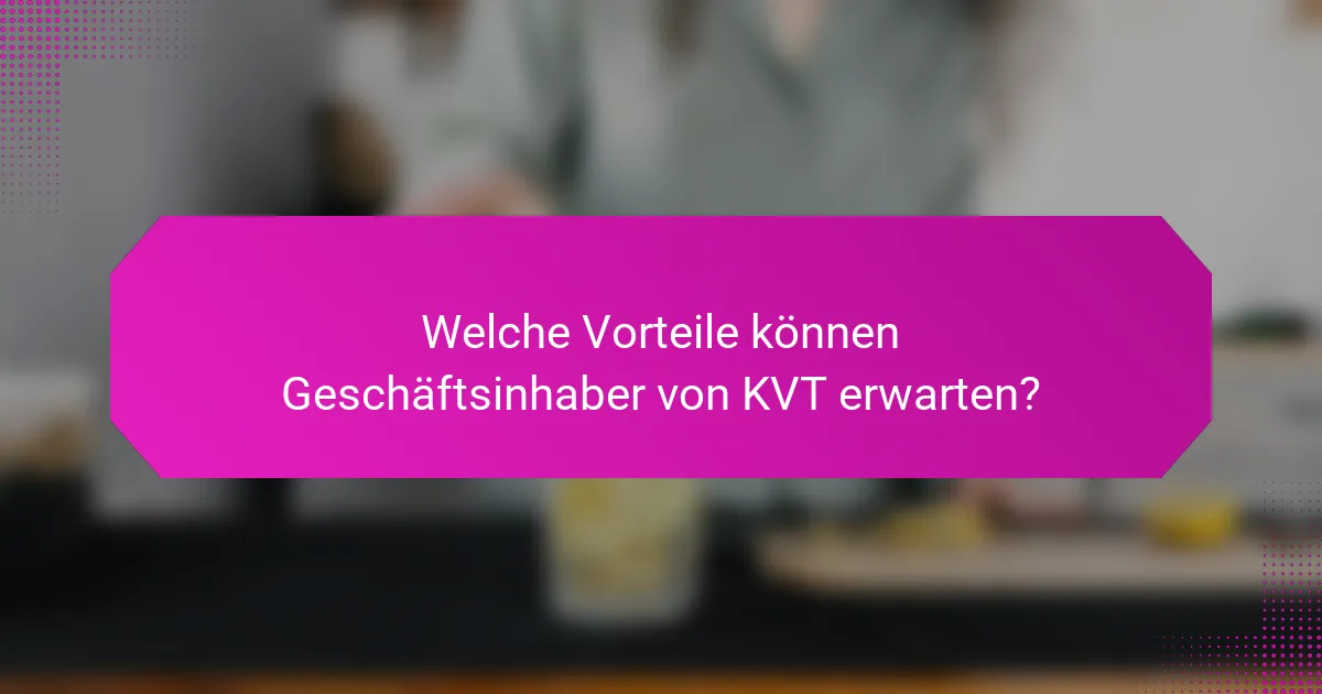 Welche Vorteile können Geschäftsinhaber von KVT erwarten?