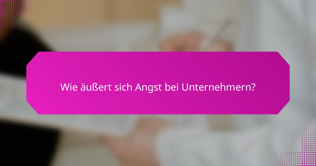 Wie äußert sich Angst bei Unternehmern?