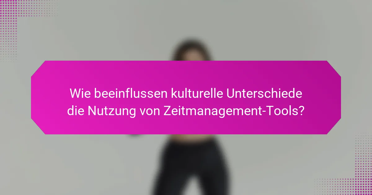 Wie beeinflussen kulturelle Unterschiede die Nutzung von Zeitmanagement-Tools?