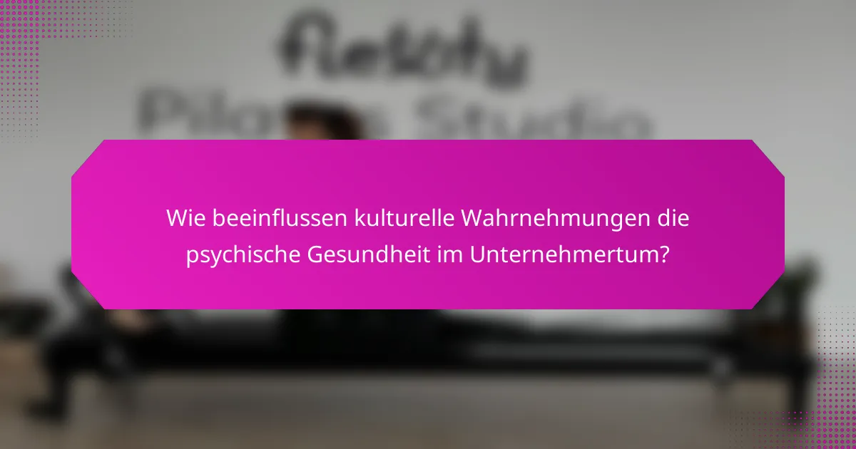 Wie beeinflussen kulturelle Wahrnehmungen die psychische Gesundheit im Unternehmertum?