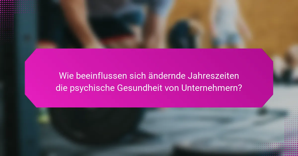Wie beeinflussen sich ändernde Jahreszeiten die psychische Gesundheit von Unternehmern?