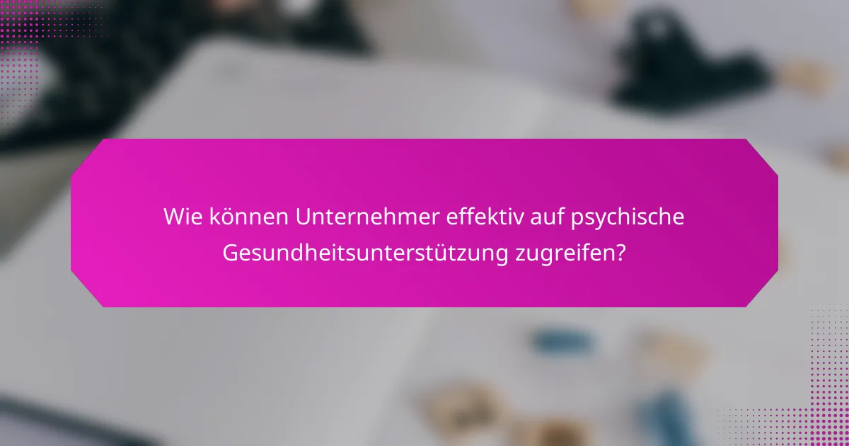 Wie können Unternehmer effektiv auf psychische Gesundheitsunterstützung zugreifen?