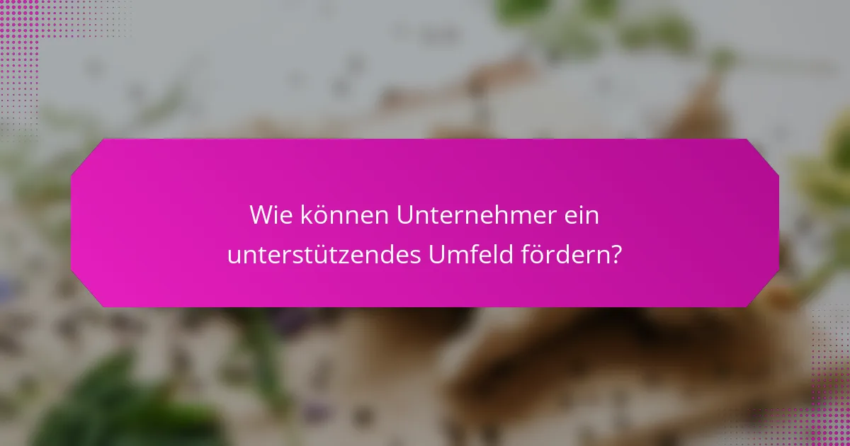 Wie können Unternehmer ein unterstützendes Umfeld fördern?
