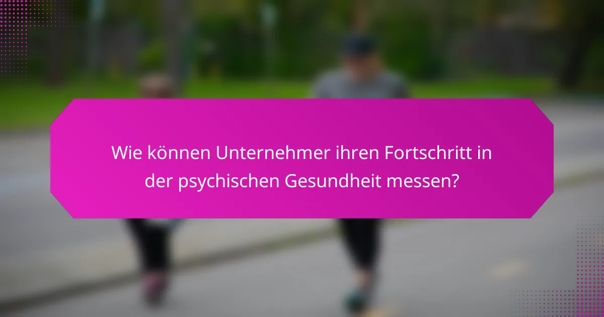Wie können Unternehmer ihren Fortschritt in der psychischen Gesundheit messen?