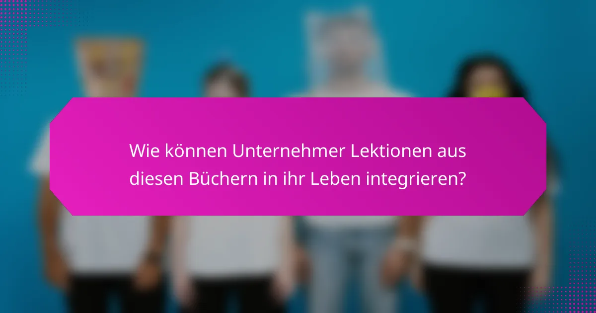 Wie können Unternehmer Lektionen aus diesen Büchern in ihr Leben integrieren?