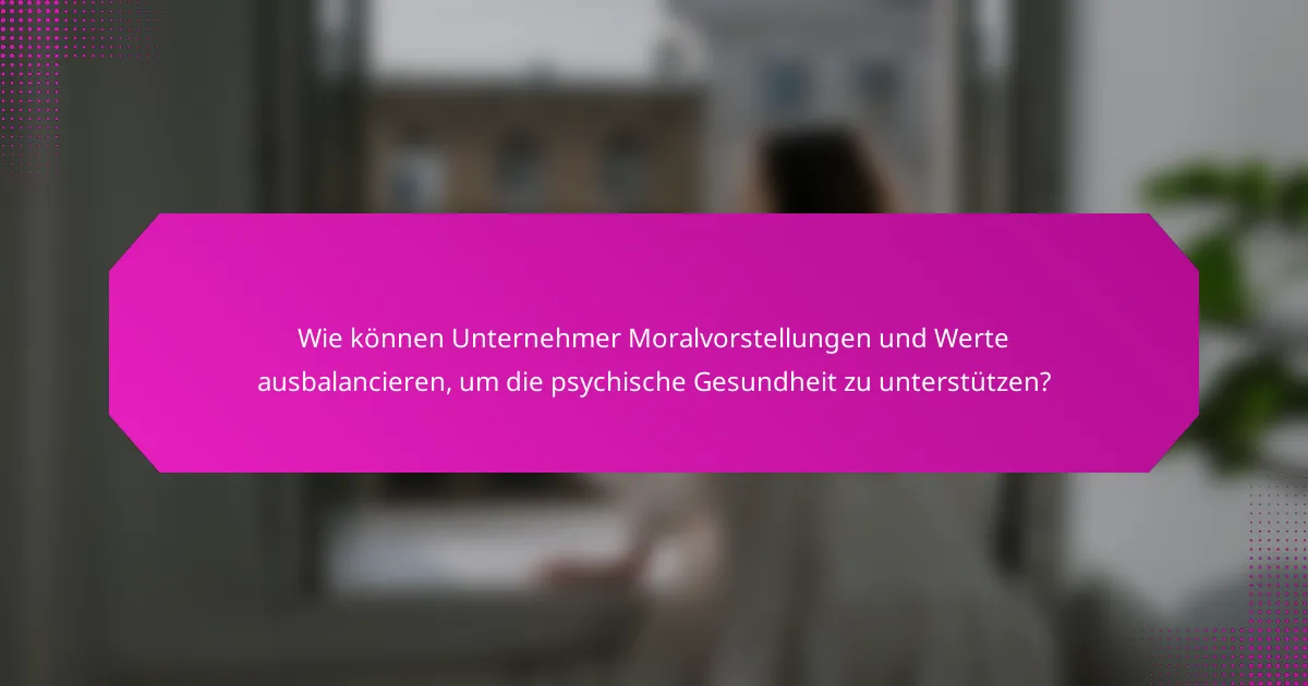 Wie können Unternehmer Moralvorstellungen und Werte ausbalancieren, um die psychische Gesundheit zu unterstützen?