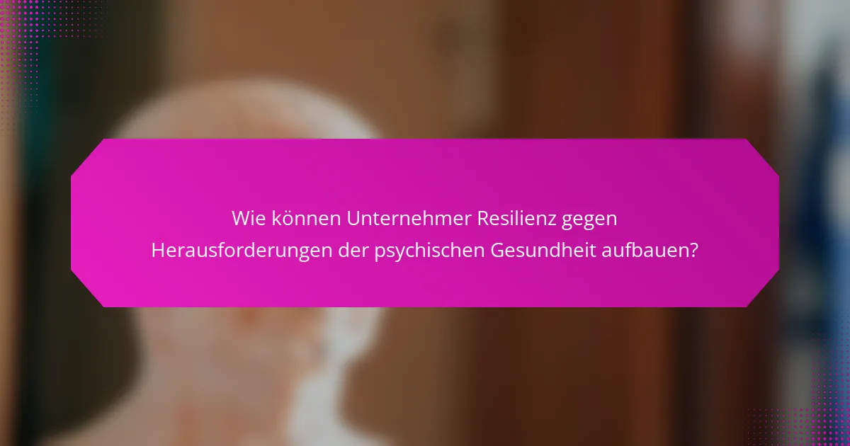 Wie können Unternehmer Resilienz gegen Herausforderungen der psychischen Gesundheit aufbauen?