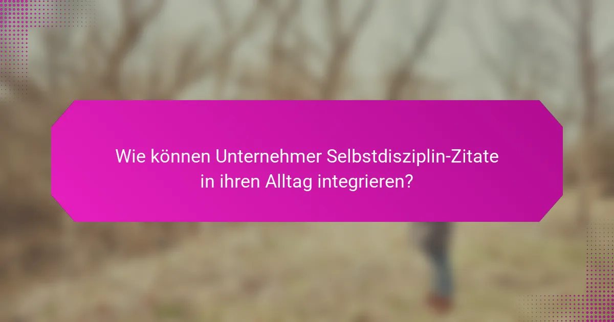 Wie können Unternehmer Selbstdisziplin-Zitate in ihren Alltag integrieren?