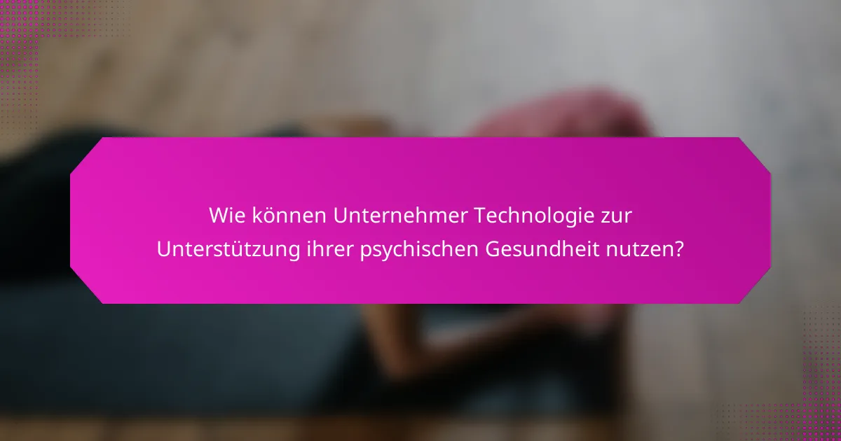 Wie können Unternehmer Technologie zur Unterstützung ihrer psychischen Gesundheit nutzen?