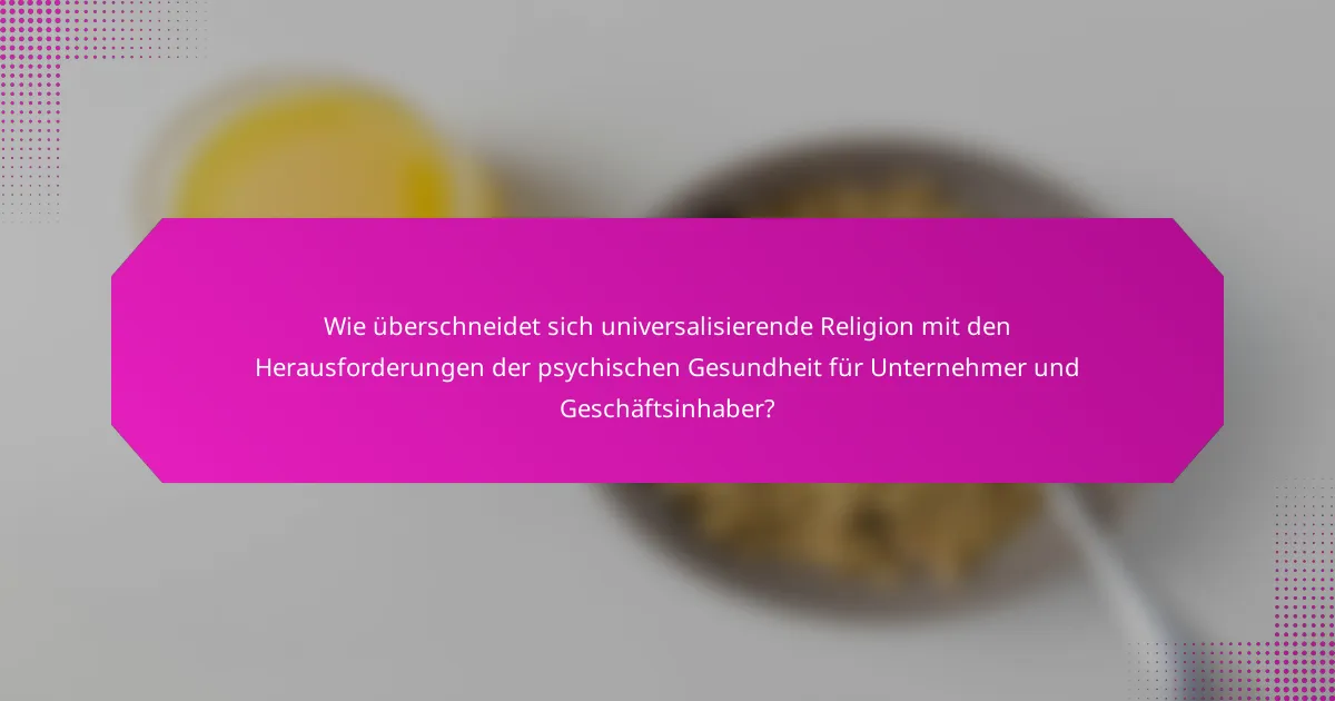 Wie überschneidet sich universalisierende Religion mit den Herausforderungen der psychischen Gesundheit für Unternehmer und Geschäftsinhaber?