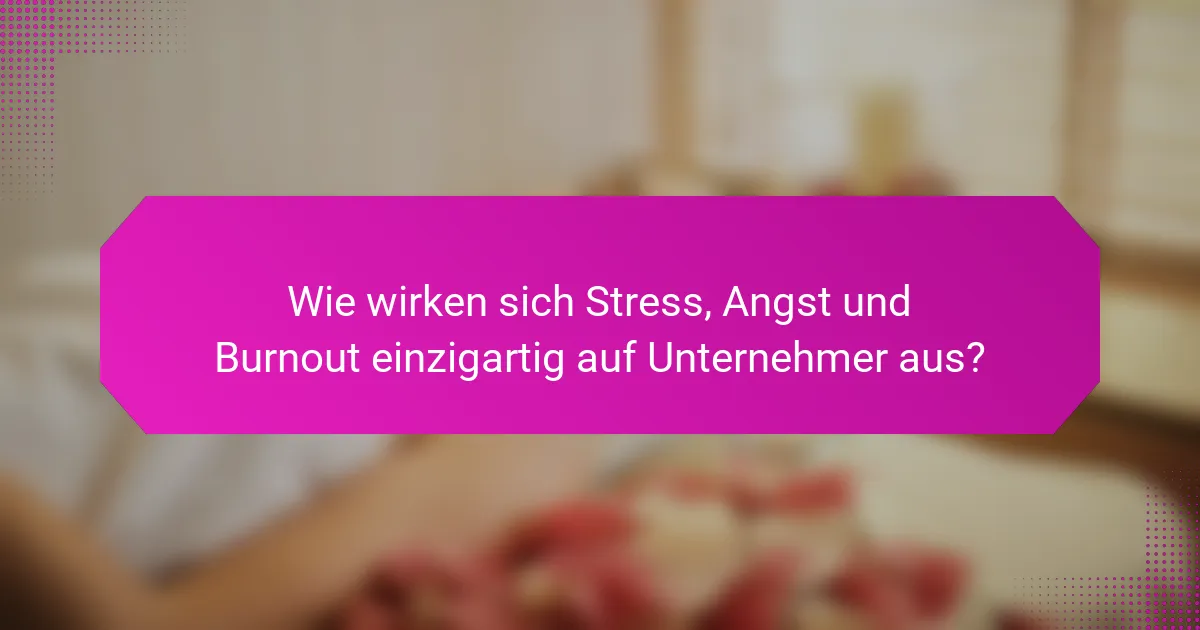 Wie wirken sich Stress, Angst und Burnout einzigartig auf Unternehmer aus?
